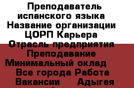 Преподаватель испанского языка › Название организации ­ ЦОРП Карьера › Отрасль предприятия ­ Преподавание › Минимальный оклад ­ 1 - Все города Работа » Вакансии   . Адыгея респ.,Адыгейск г.